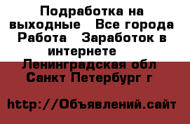 Подработка на выходные - Все города Работа » Заработок в интернете   . Ленинградская обл.,Санкт-Петербург г.